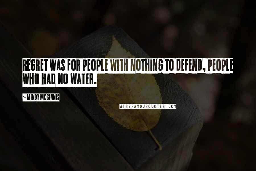 Mindy McGinnis Quotes: Regret was for people with nothing to defend, people who had no water.