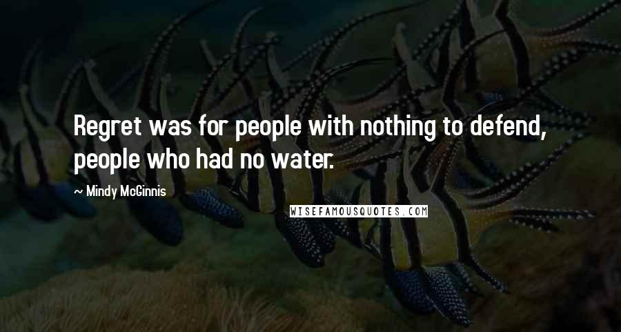 Mindy McGinnis Quotes: Regret was for people with nothing to defend, people who had no water.