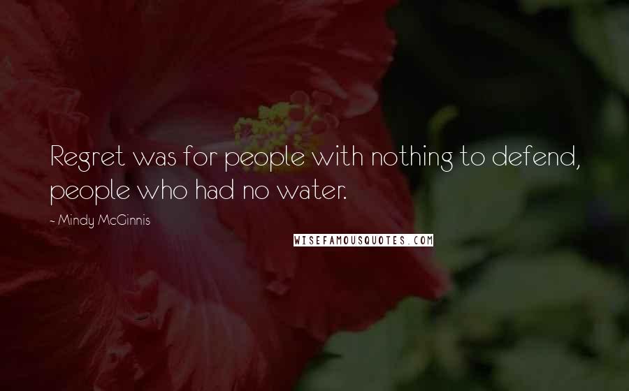 Mindy McGinnis Quotes: Regret was for people with nothing to defend, people who had no water.