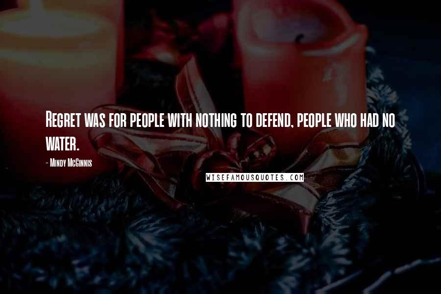 Mindy McGinnis Quotes: Regret was for people with nothing to defend, people who had no water.