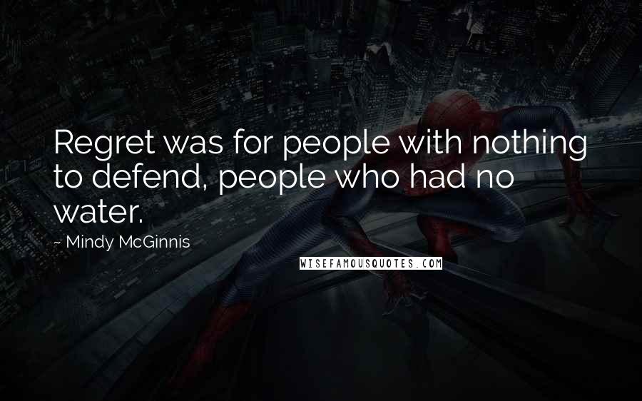 Mindy McGinnis Quotes: Regret was for people with nothing to defend, people who had no water.