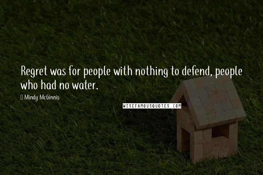 Mindy McGinnis Quotes: Regret was for people with nothing to defend, people who had no water.