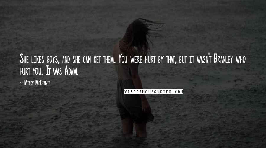 Mindy McGinnis Quotes: She likes boys, and she can get them. You were hurt by that, but it wasn't Branley who hurt you. It was Adam.
