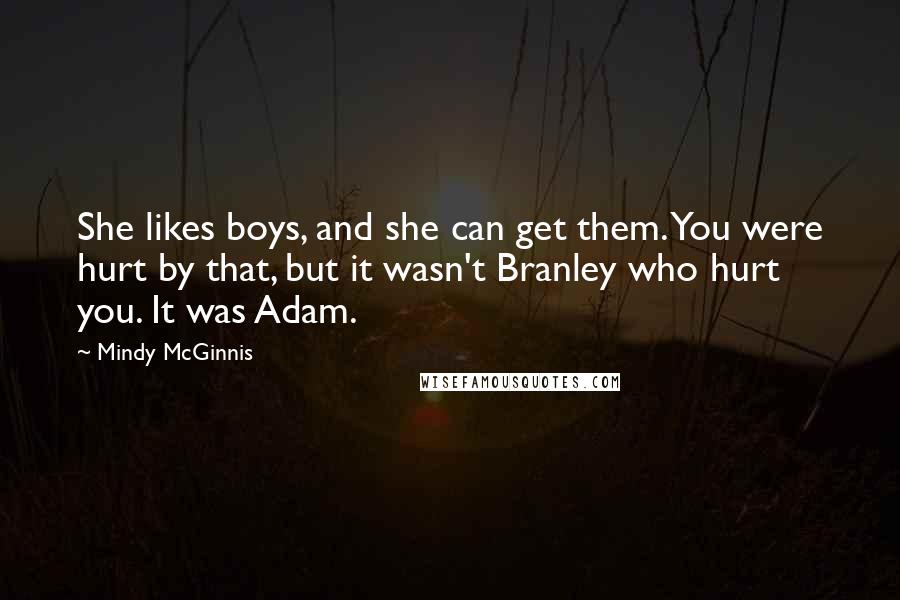 Mindy McGinnis Quotes: She likes boys, and she can get them. You were hurt by that, but it wasn't Branley who hurt you. It was Adam.