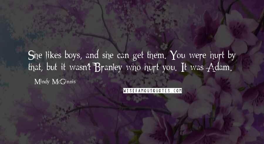 Mindy McGinnis Quotes: She likes boys, and she can get them. You were hurt by that, but it wasn't Branley who hurt you. It was Adam.
