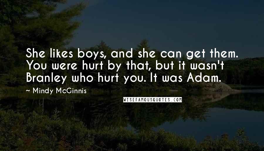 Mindy McGinnis Quotes: She likes boys, and she can get them. You were hurt by that, but it wasn't Branley who hurt you. It was Adam.
