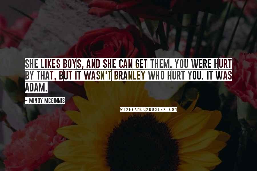 Mindy McGinnis Quotes: She likes boys, and she can get them. You were hurt by that, but it wasn't Branley who hurt you. It was Adam.