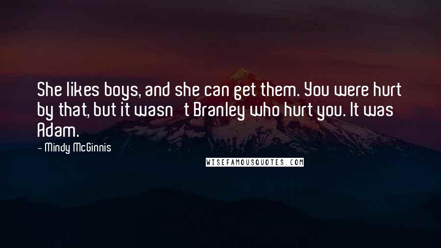 Mindy McGinnis Quotes: She likes boys, and she can get them. You were hurt by that, but it wasn't Branley who hurt you. It was Adam.