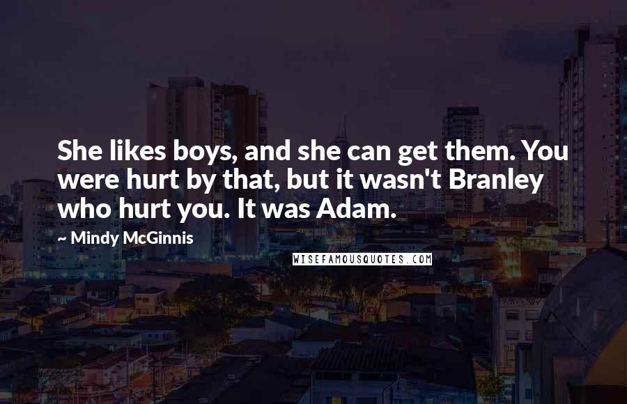 Mindy McGinnis Quotes: She likes boys, and she can get them. You were hurt by that, but it wasn't Branley who hurt you. It was Adam.
