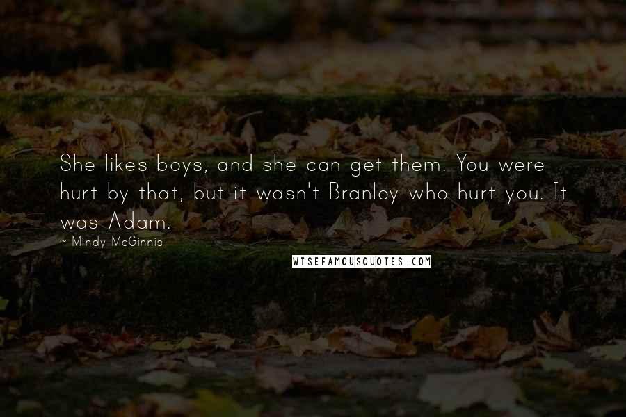 Mindy McGinnis Quotes: She likes boys, and she can get them. You were hurt by that, but it wasn't Branley who hurt you. It was Adam.