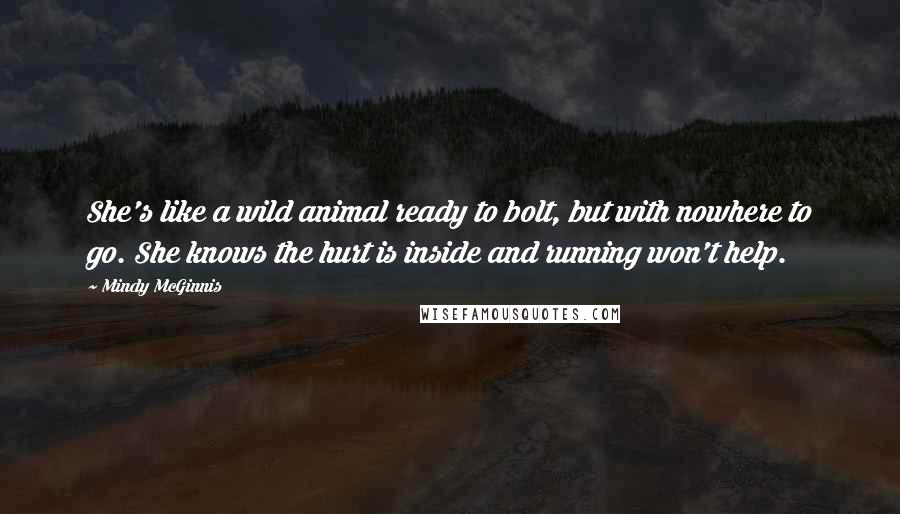 Mindy McGinnis Quotes: She's like a wild animal ready to bolt, but with nowhere to go. She knows the hurt is inside and running won't help.
