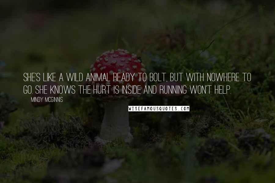 Mindy McGinnis Quotes: She's like a wild animal ready to bolt, but with nowhere to go. She knows the hurt is inside and running won't help.