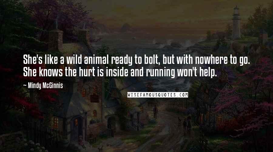 Mindy McGinnis Quotes: She's like a wild animal ready to bolt, but with nowhere to go. She knows the hurt is inside and running won't help.