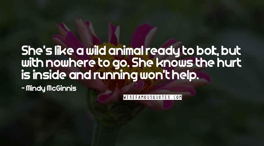 Mindy McGinnis Quotes: She's like a wild animal ready to bolt, but with nowhere to go. She knows the hurt is inside and running won't help.