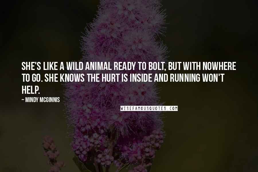 Mindy McGinnis Quotes: She's like a wild animal ready to bolt, but with nowhere to go. She knows the hurt is inside and running won't help.