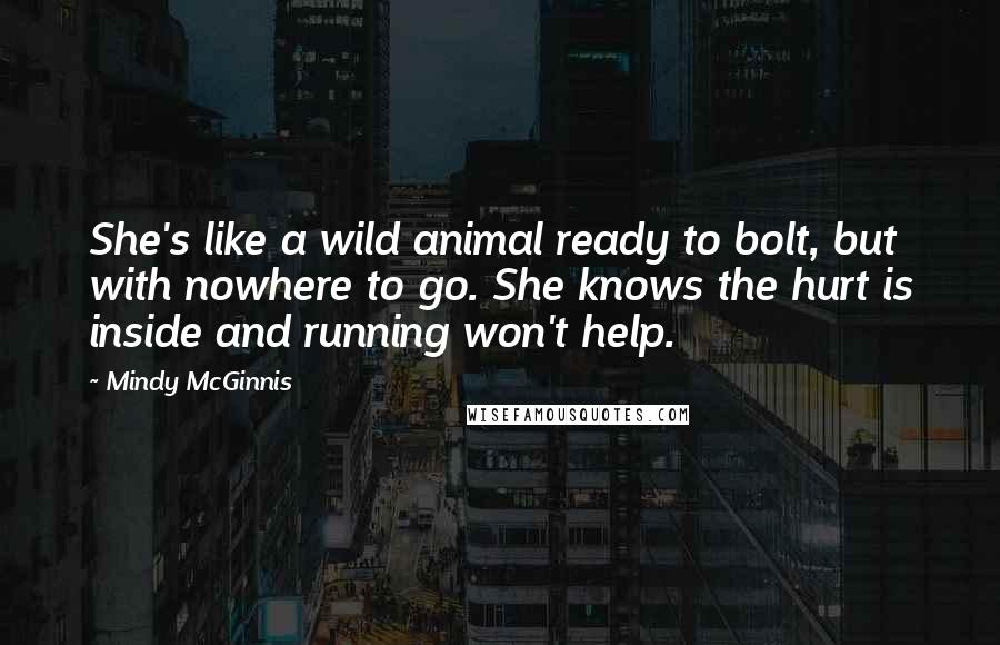 Mindy McGinnis Quotes: She's like a wild animal ready to bolt, but with nowhere to go. She knows the hurt is inside and running won't help.