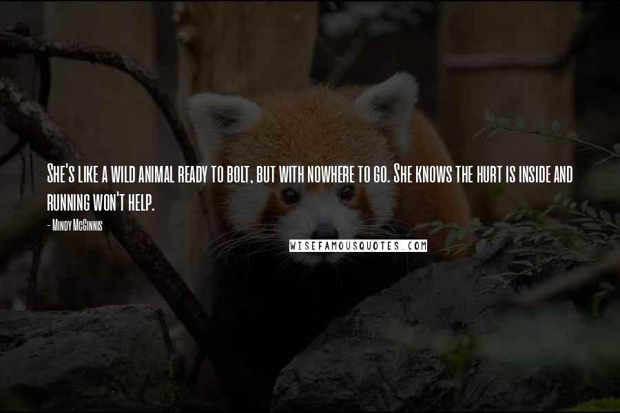 Mindy McGinnis Quotes: She's like a wild animal ready to bolt, but with nowhere to go. She knows the hurt is inside and running won't help.