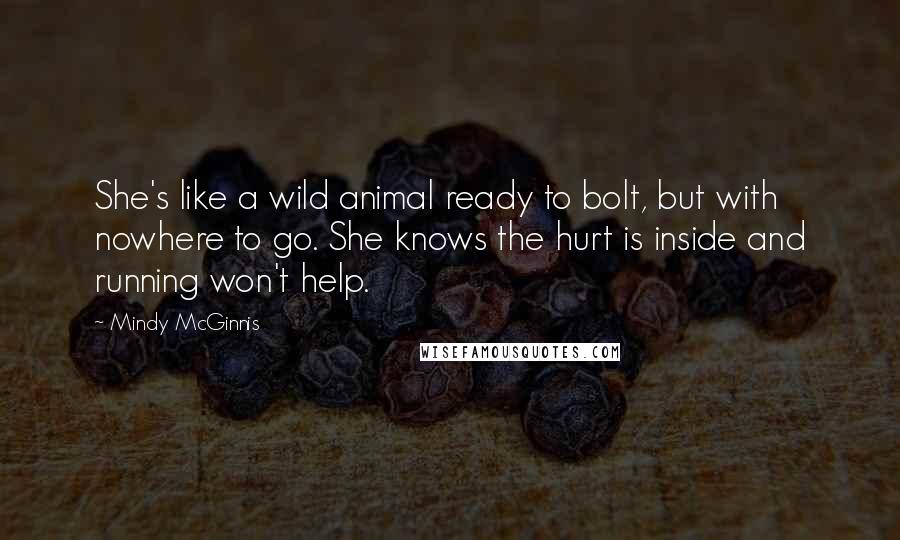 Mindy McGinnis Quotes: She's like a wild animal ready to bolt, but with nowhere to go. She knows the hurt is inside and running won't help.