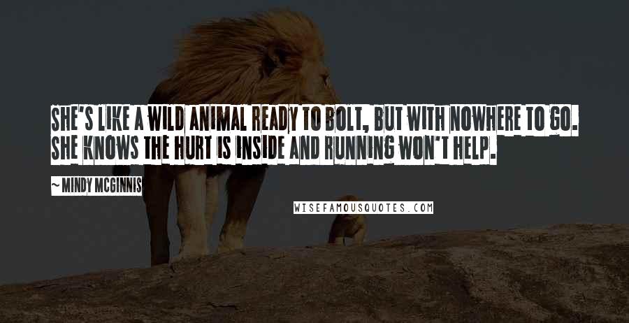 Mindy McGinnis Quotes: She's like a wild animal ready to bolt, but with nowhere to go. She knows the hurt is inside and running won't help.