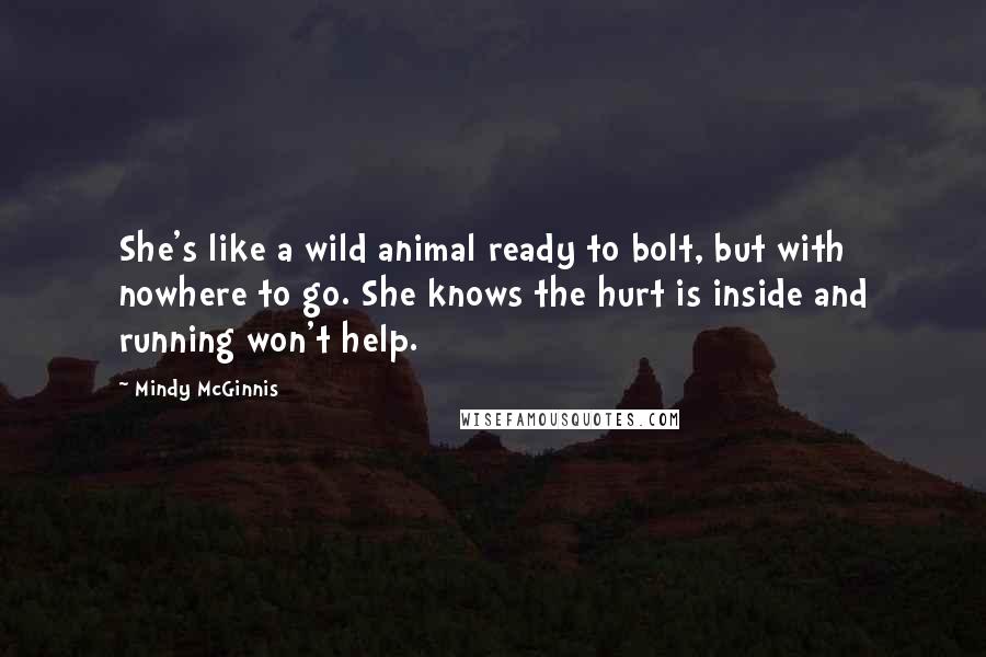 Mindy McGinnis Quotes: She's like a wild animal ready to bolt, but with nowhere to go. She knows the hurt is inside and running won't help.