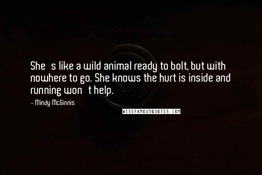 Mindy McGinnis Quotes: She's like a wild animal ready to bolt, but with nowhere to go. She knows the hurt is inside and running won't help.