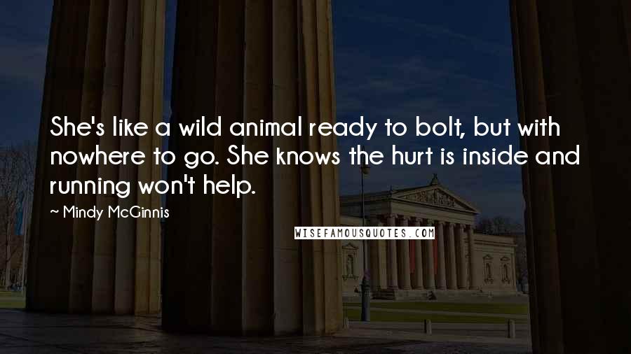 Mindy McGinnis Quotes: She's like a wild animal ready to bolt, but with nowhere to go. She knows the hurt is inside and running won't help.