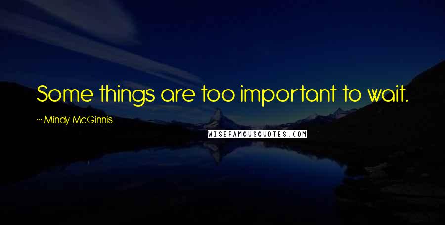 Mindy McGinnis Quotes: Some things are too important to wait.