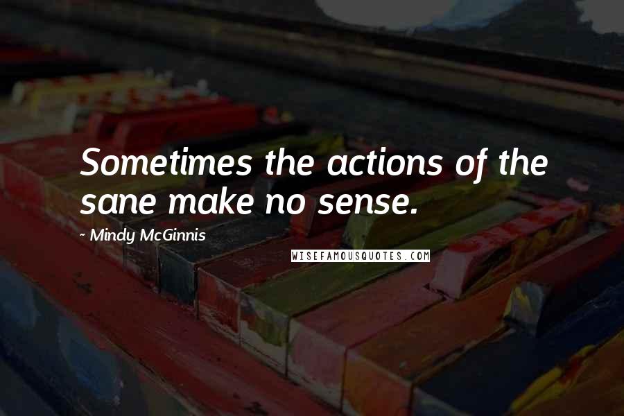 Mindy McGinnis Quotes: Sometimes the actions of the sane make no sense.