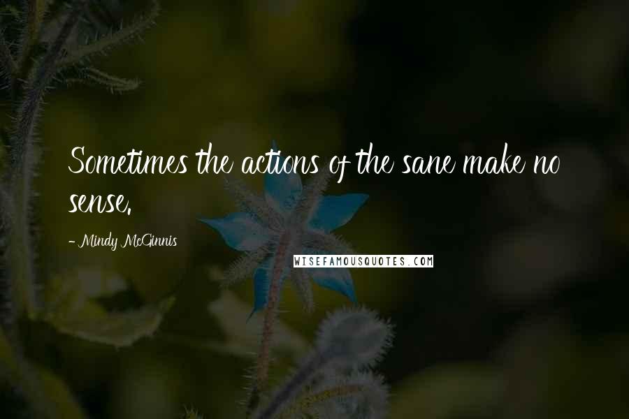 Mindy McGinnis Quotes: Sometimes the actions of the sane make no sense.