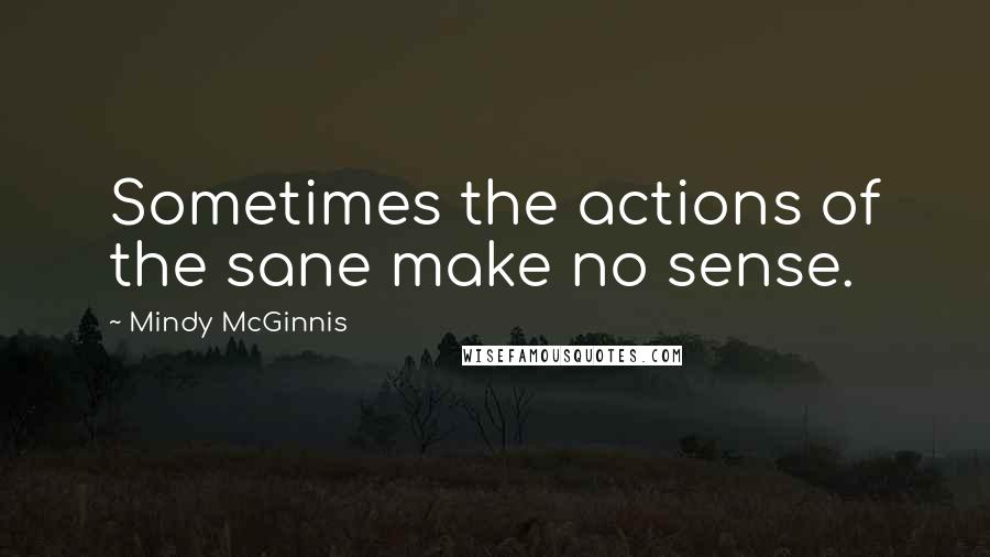 Mindy McGinnis Quotes: Sometimes the actions of the sane make no sense.