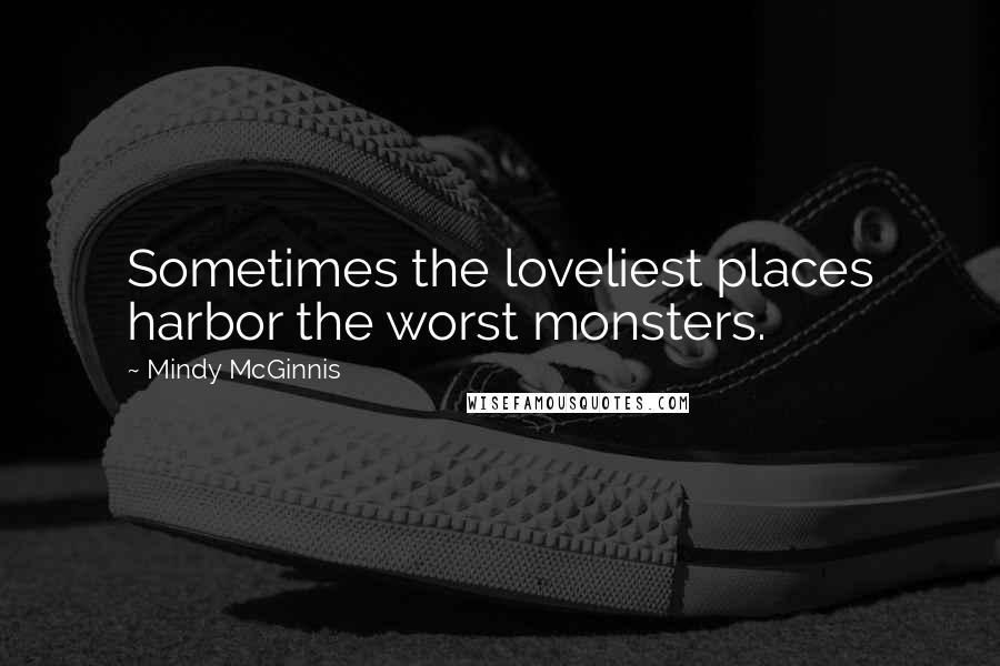 Mindy McGinnis Quotes: Sometimes the loveliest places harbor the worst monsters.