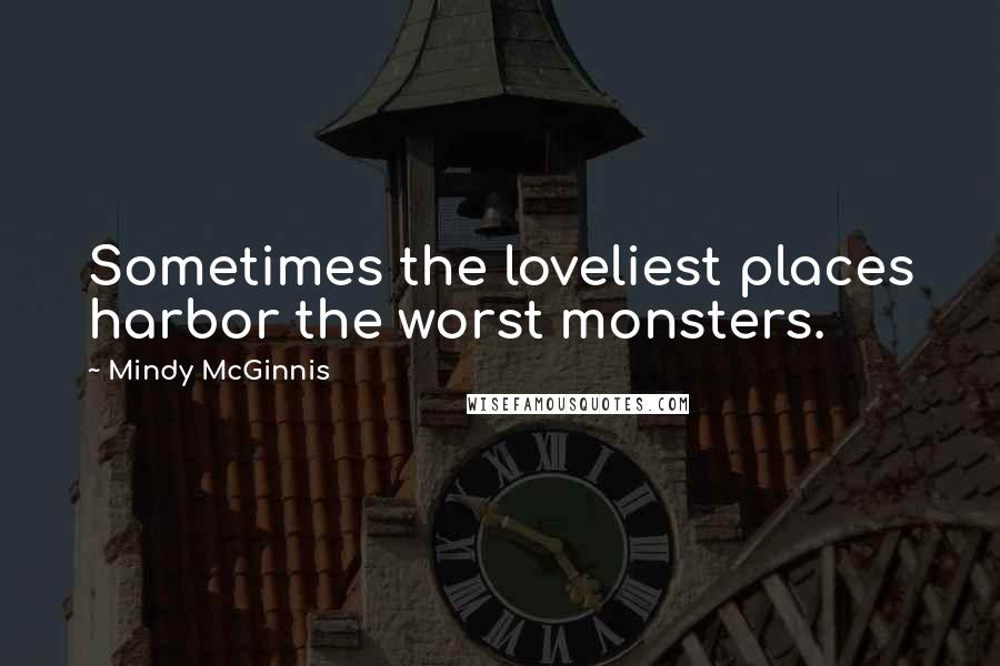 Mindy McGinnis Quotes: Sometimes the loveliest places harbor the worst monsters.