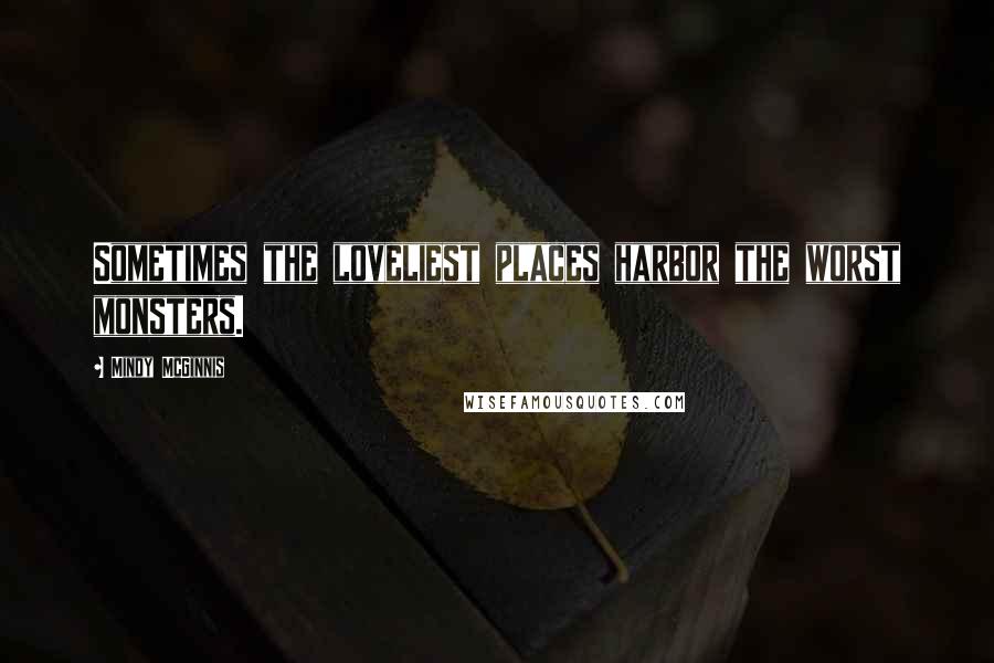 Mindy McGinnis Quotes: Sometimes the loveliest places harbor the worst monsters.