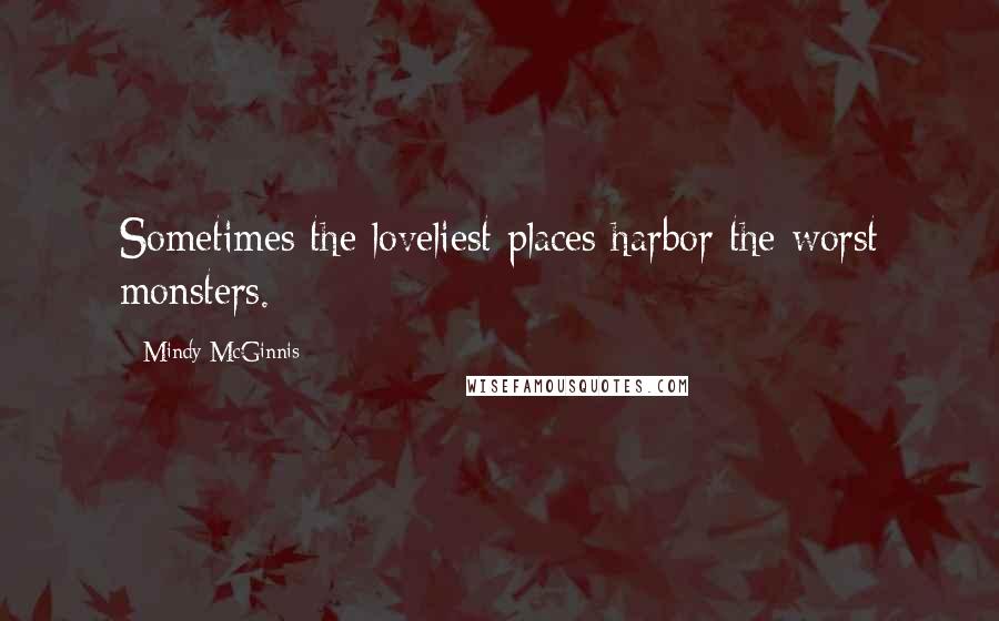 Mindy McGinnis Quotes: Sometimes the loveliest places harbor the worst monsters.