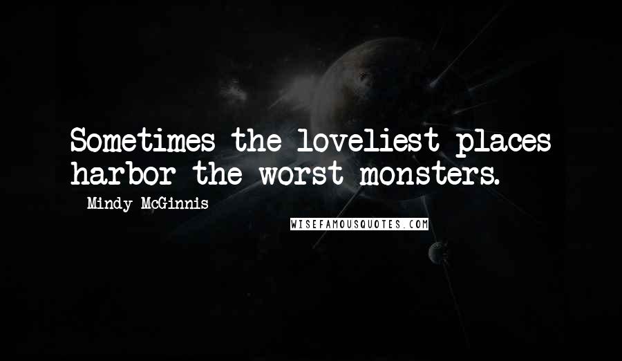 Mindy McGinnis Quotes: Sometimes the loveliest places harbor the worst monsters.