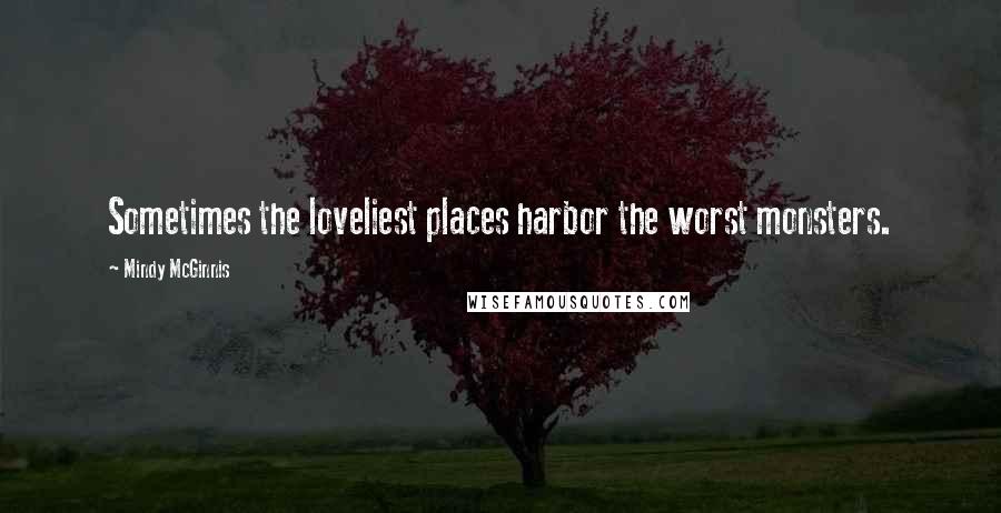 Mindy McGinnis Quotes: Sometimes the loveliest places harbor the worst monsters.