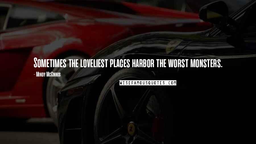 Mindy McGinnis Quotes: Sometimes the loveliest places harbor the worst monsters.
