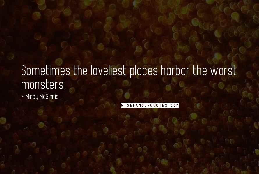 Mindy McGinnis Quotes: Sometimes the loveliest places harbor the worst monsters.