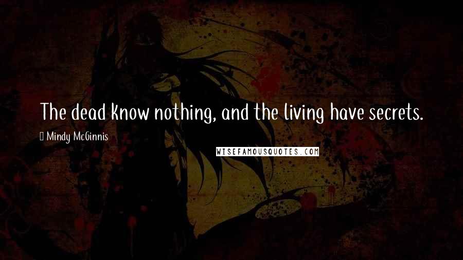 Mindy McGinnis Quotes: The dead know nothing, and the living have secrets.