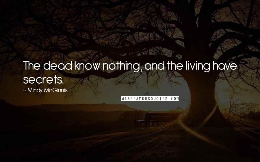 Mindy McGinnis Quotes: The dead know nothing, and the living have secrets.