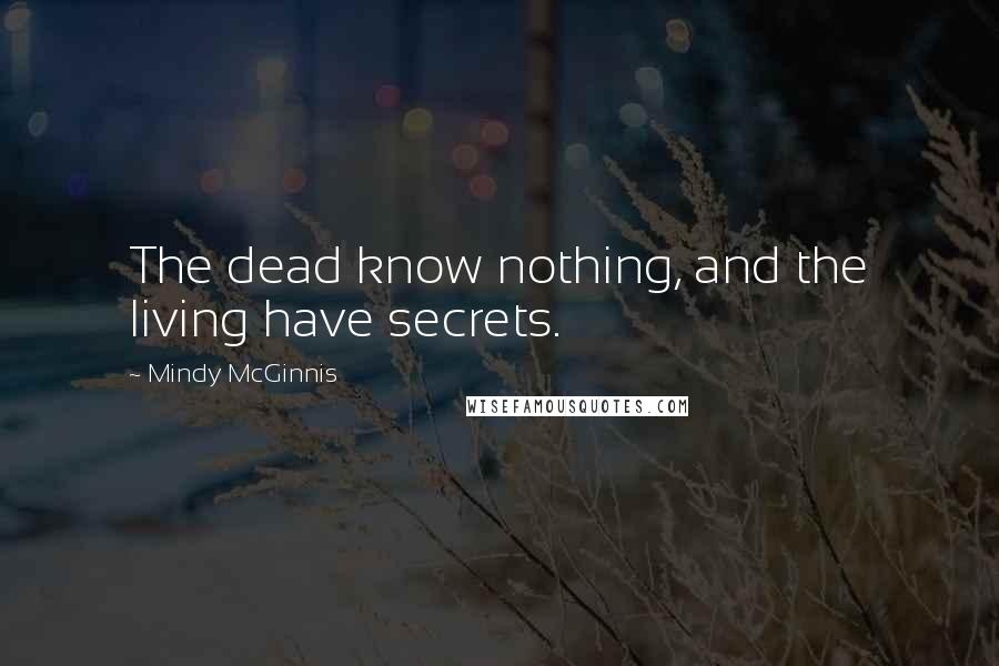 Mindy McGinnis Quotes: The dead know nothing, and the living have secrets.