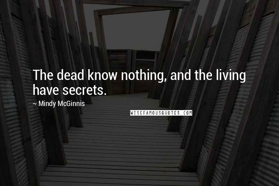 Mindy McGinnis Quotes: The dead know nothing, and the living have secrets.