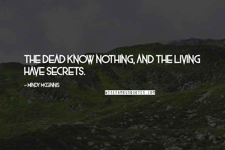 Mindy McGinnis Quotes: The dead know nothing, and the living have secrets.