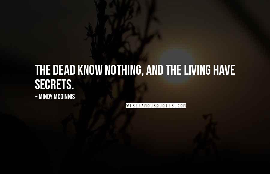 Mindy McGinnis Quotes: The dead know nothing, and the living have secrets.