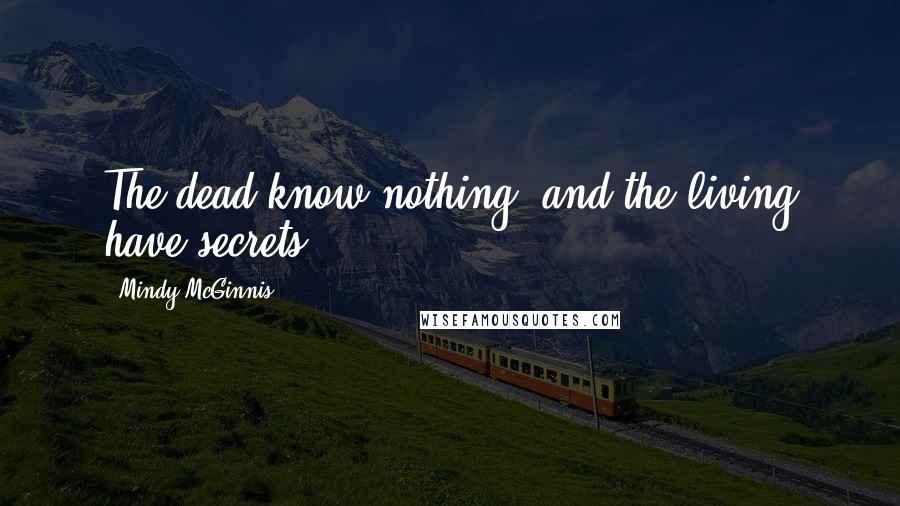 Mindy McGinnis Quotes: The dead know nothing, and the living have secrets.