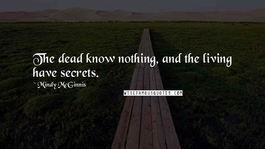 Mindy McGinnis Quotes: The dead know nothing, and the living have secrets.