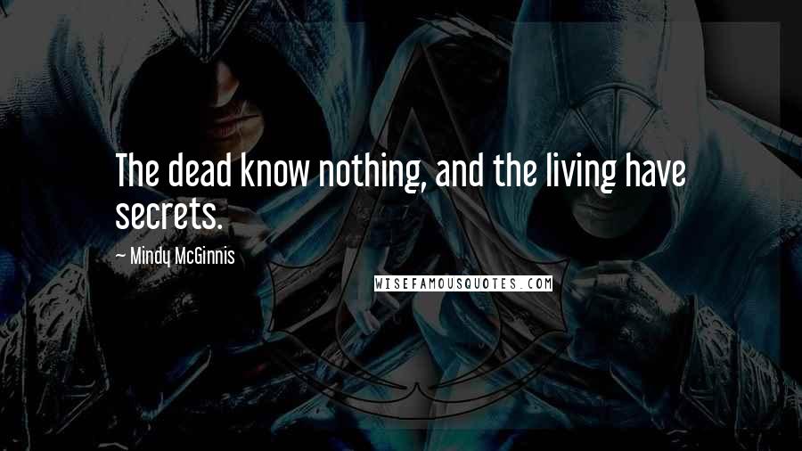 Mindy McGinnis Quotes: The dead know nothing, and the living have secrets.