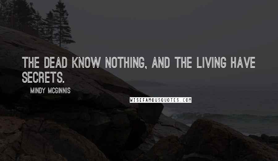 Mindy McGinnis Quotes: The dead know nothing, and the living have secrets.