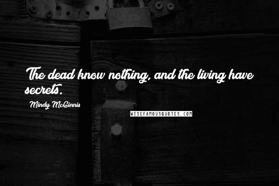 Mindy McGinnis Quotes: The dead know nothing, and the living have secrets.