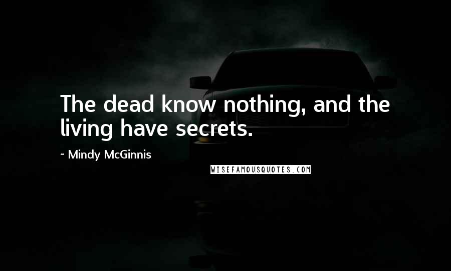 Mindy McGinnis Quotes: The dead know nothing, and the living have secrets.